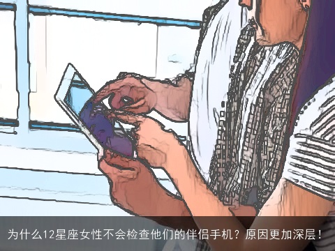 为什么12星座女性不会检查他们的伴侣手机？原因更加深层！