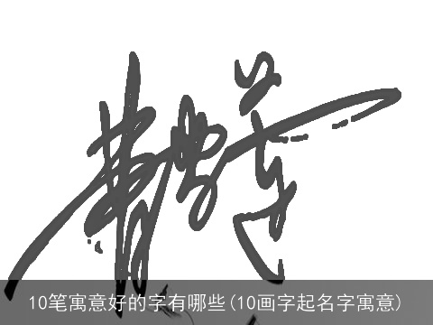 10笔寓意好的字有哪些(10画字起名字寓意)