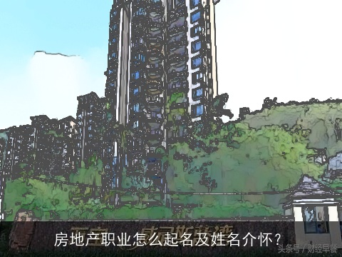 房地产职业怎么起名及姓名介怀？