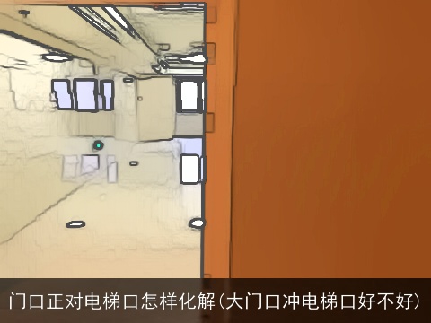 门口正对电梯口怎样化解(大门口冲电梯口好不好)