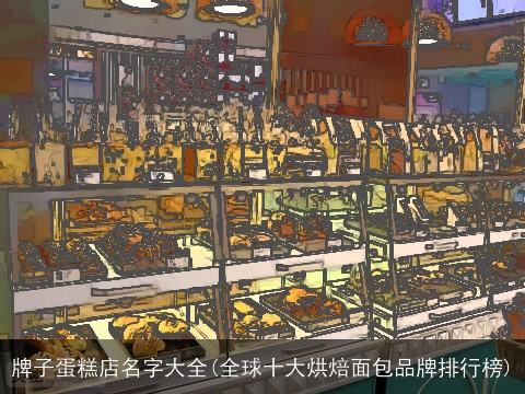 牌子蛋糕店名字大全(全球十大烘焙面包品牌排行榜)