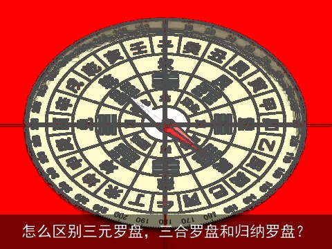 怎么区别三元罗盘，三合罗盘和归纳罗盘？