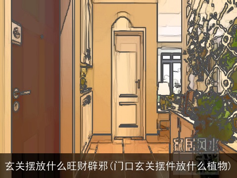 玄关摆放什么旺财辟邪(门口玄关摆件放什么植物)