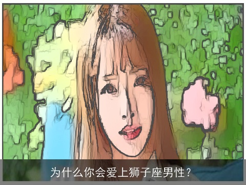 为什么你会爱上狮子座男性？