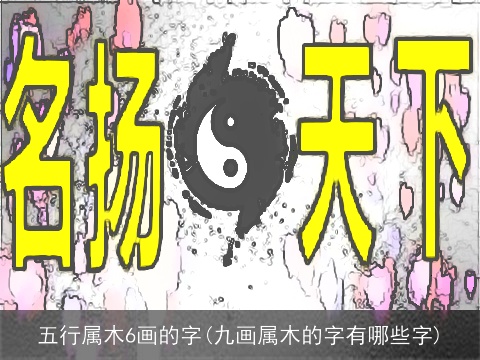 五行属木6画的字(九画属木的字有哪些字)