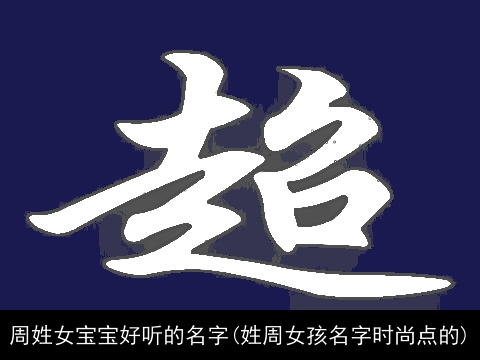 周姓女宝宝好听的名字(姓周女孩名字时尚点的)