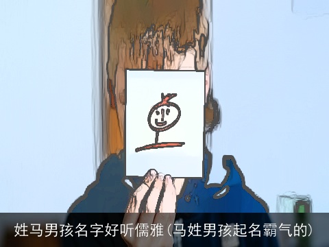 姓马男孩名字好听儒雅(马姓男孩起名霸气的)