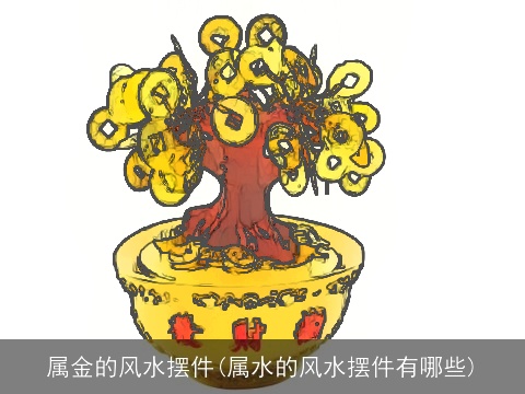 属金的风水摆件(属水的风水摆件有哪些)