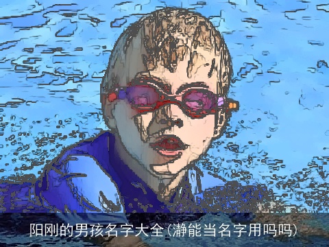 阳刚的男孩名字大全(瀞能当名字用吗吗)