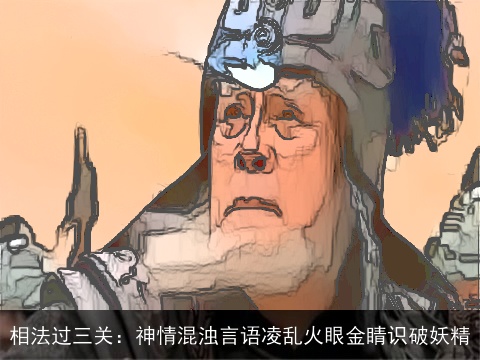 相法过三关：神情混浊言语凌乱火眼金睛识破妖精