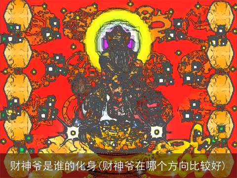 财神爷是谁的化身(财神爷在哪个方向比较好)