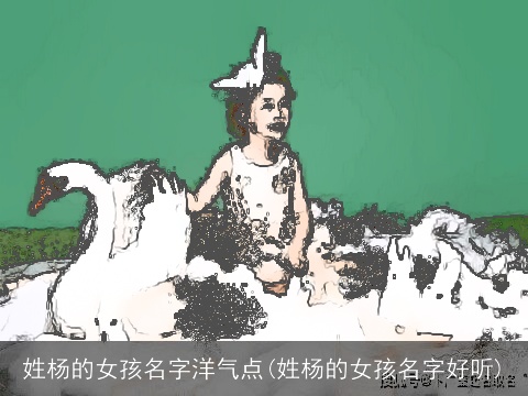 姓杨的女孩名字洋气点(姓杨的女孩名字好听)