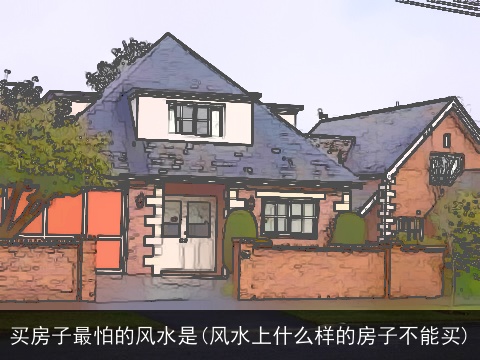 买房子最怕的风水是(风水上什么样的房子不能买)