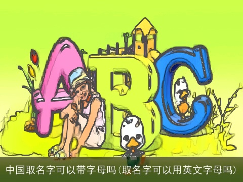 中国取名字可以带字母吗(取名字可以用英文字母吗)