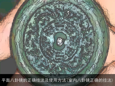 平面八卦镜的正确挂法及使用方法(室内八卦镜正确的挂法)