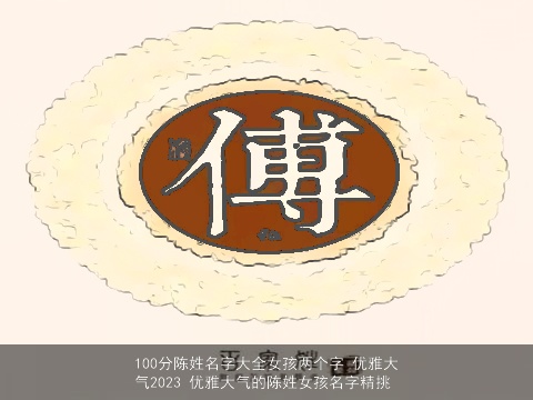 100分陈姓名字大全女孩两个字 优雅大气2023 优雅大气的陈姓女孩名字精挑