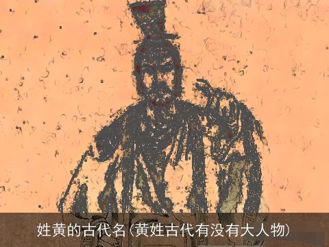 姓黄的古代名(黄姓古代有没有大人物)