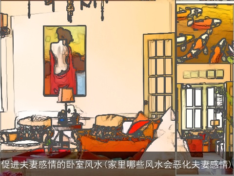 促进夫妻感情的卧室风水(家里哪些风水会恶化夫妻感情)