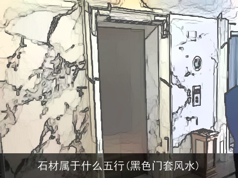 石材属于什么五行(黑色门套风水)