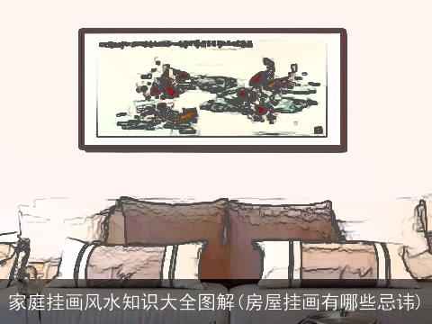 家庭挂画风水知识大全图解(房屋挂画有哪些忌讳)
