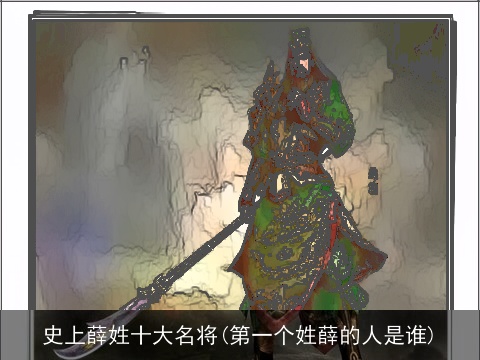史上薛姓十大名将(第一个姓薛的人是谁)