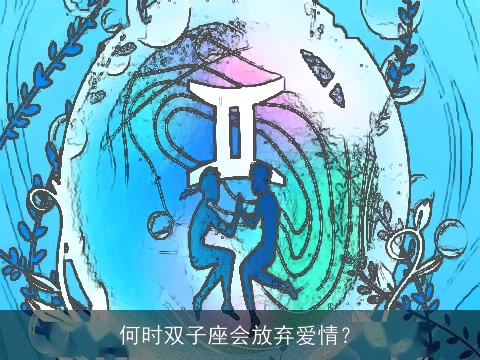 何时双子座会放弃爱情？