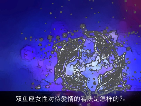 双鱼座女性对待爱情的看法是怎样的？