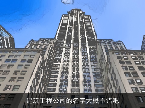 建筑工程公司的名字大概不错吧