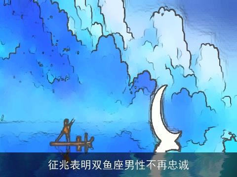 征兆表明双鱼座男性不再忠诚