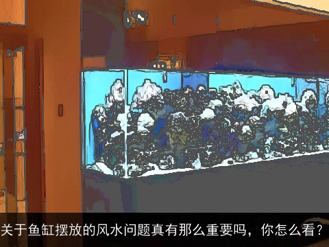 关于鱼缸摆放的风水问题真有那么重要吗，你怎么看？