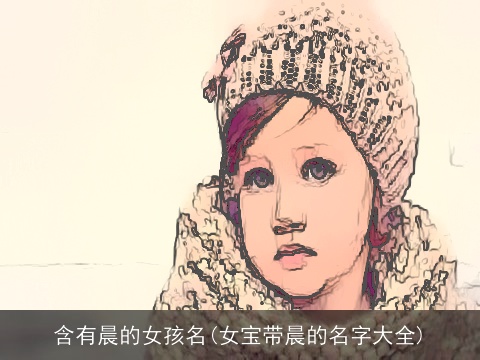 含有晨的女孩名(女宝带晨的名字大全)