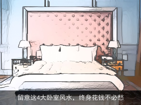 留意这4大卧室风水，终身花钱不必愁