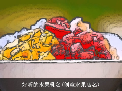 好听的水果乳名(创意水果店名)