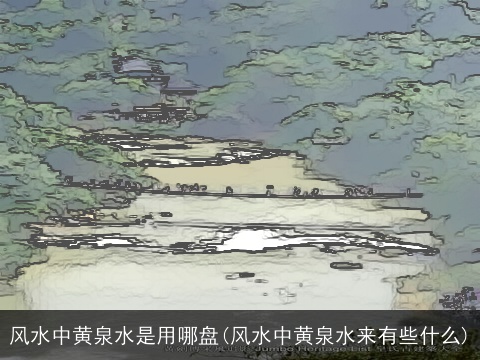 风水中黄泉水是用哪盘(风水中黄泉水来有些什么)