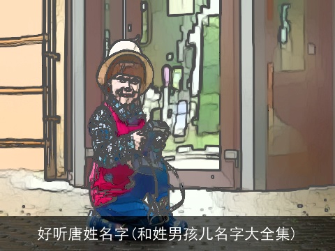 好听唐姓名字(和姓男孩儿名字大全集)