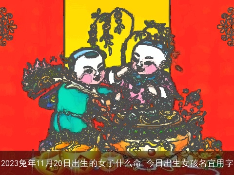 2023兔年11月20日出生的女子什么命 今日出生女孩名宜用字