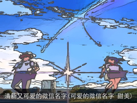 清新又可爱的微信名字(可爱的微信名字 甜美)