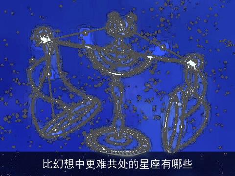 比幻想中更难共处的星座有哪些