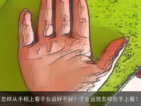 怎样从手相上看子女运好不好！子女运势怎样在手上看？