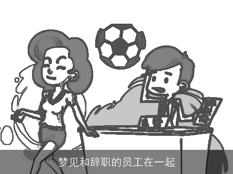 梦见和辞职的员工在一起
