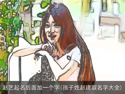 赵艺起名后面加一个字(孩子姓赵建取名字大全)