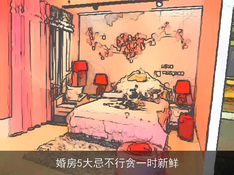 婚房5大忌不行贪一时新鲜