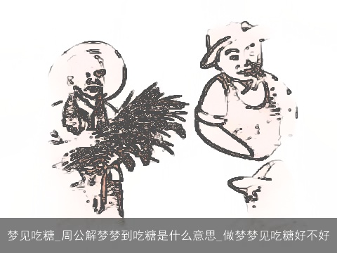 梦见吃糖_周公解梦梦到吃糖是什么意思_做梦梦见吃糖好不好