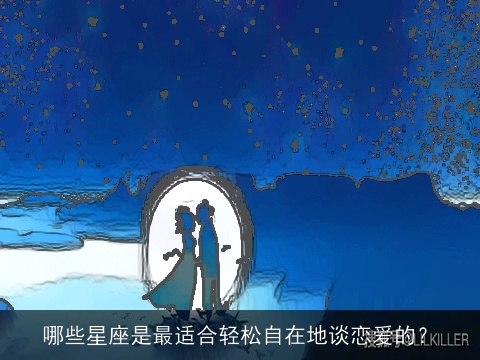 哪些星座是最适合轻松自在地谈恋爱的？