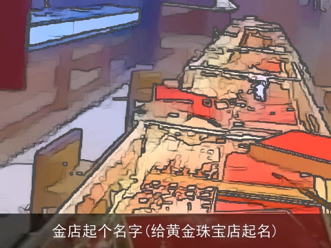金店起个名字(给黄金珠宝店起名)