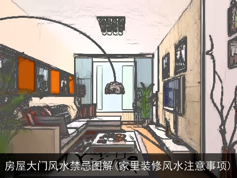 房屋大门风水禁忌图解(家里装修风水注意事项)
