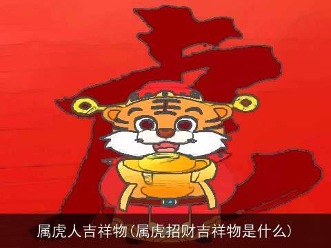 属虎人吉祥物(属虎招财吉祥物是什么)