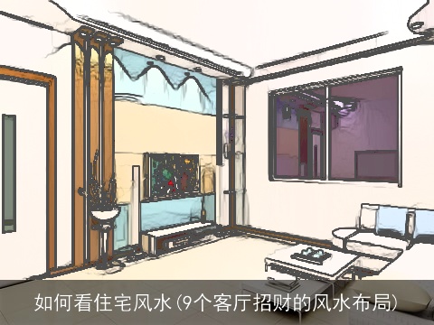 如何看住宅风水(9个客厅招财的风水布局)