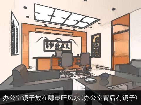 办公室镜子放在哪最旺风水(办公室背后有镜子)