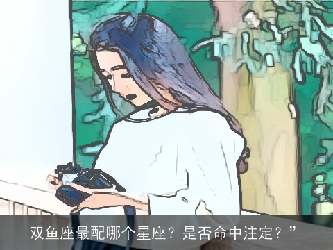 双鱼座最配哪个星座？是否命中注定？”